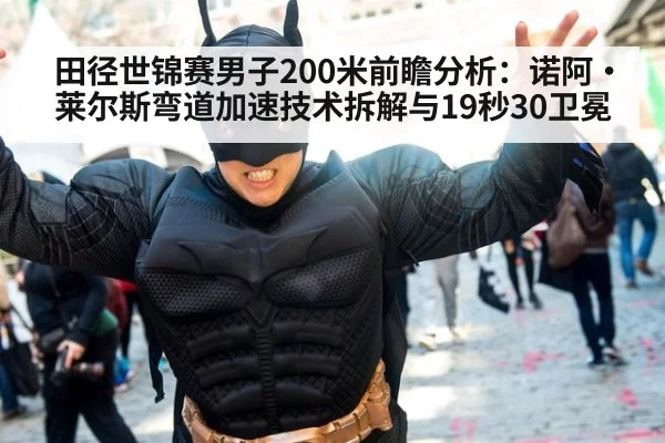 田径世锦赛男子200米前瞻分析：诺阿·莱尔斯弯道加速技术拆解与19秒30卫冕